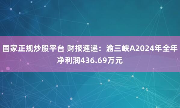 国家正规炒股平台 财报速递：渝三峡A2024年全年净利润436.69万元