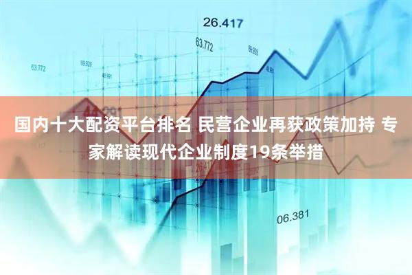 国内十大配资平台排名 民营企业再获政策加持 专家解读现代企业制度19条举措
