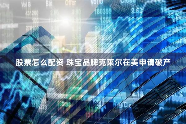 股票怎么配资 珠宝品牌克莱尔在美申请破产