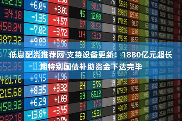 低息配资推荐网 支持设备更新！1880亿元超长期特别国债补助资金下达完毕