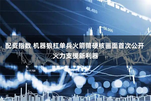 配资指数 机器狼扛单兵火箭筒硬核画面首次公开 火力支援新利器